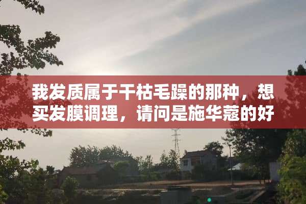 我发质属于干枯毛躁的那种，想买发膜调理，请问是施华蔻的好还是欧莱雅的好用？