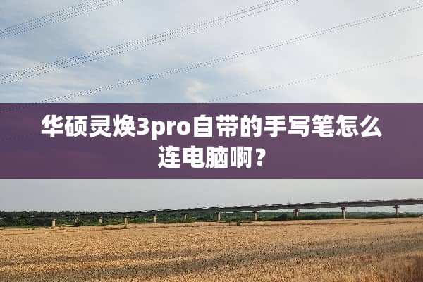 华硕灵焕3pro自带的手写笔怎么连电脑啊？