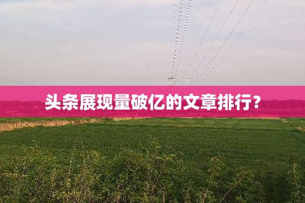 头条展现量破亿的文章排行？