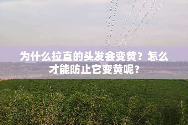 为什么拉直的头发会变黄？怎么才能防止它变黄呢？