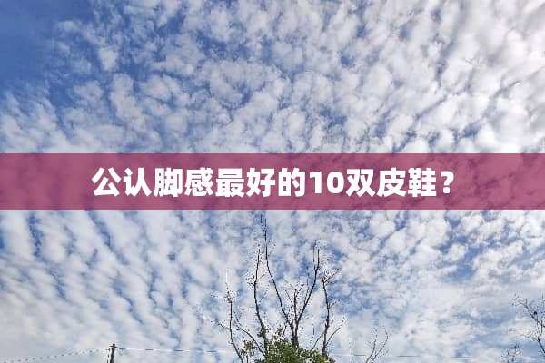 公认脚感最好的10双皮鞋？