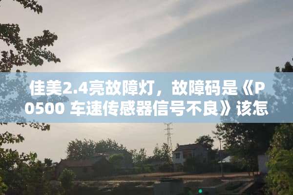 佳美2.4亮故障灯，故障码是《P0500 车速传感器信号**》该怎么解决