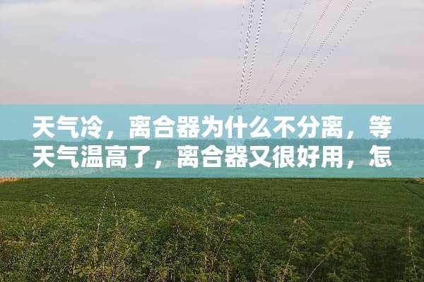 天气冷，离合器为什么不分离，等天气温高了，离合器又很好用，怎么回事