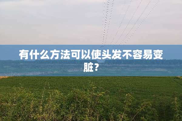 有什么方法可以使头发不容易变脏？