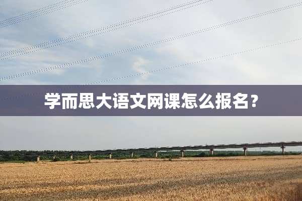 学而思大语文网课怎么报名？