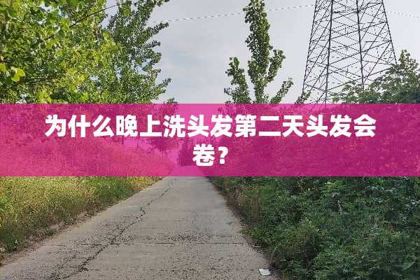 为什么晚上洗头发第二天头发会卷？