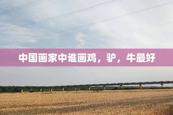 中国画家中谁画鸡，驴，牛最好