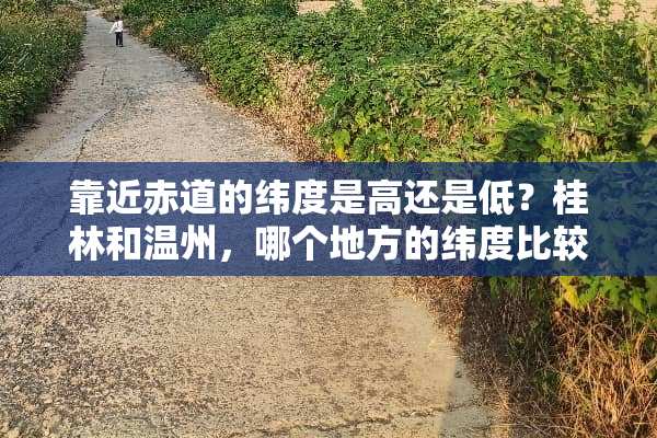 靠近赤道的纬度是高还是低？桂林和温州，哪个地方的纬度比较高？