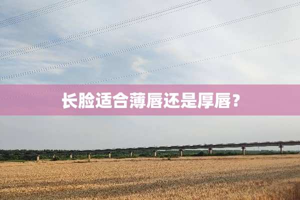 长脸适合薄唇还是厚唇？