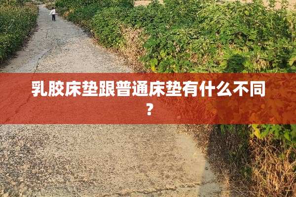 *胶床垫跟普通床垫有什么不同？