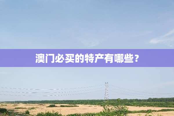澳门必买的特产有哪些？