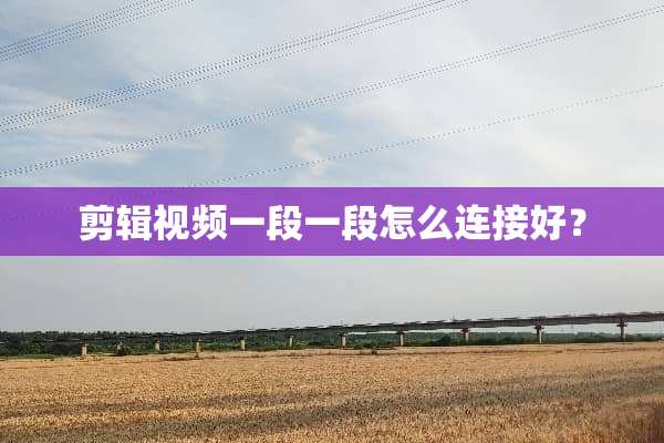 剪辑视频一段一段怎么连接好？