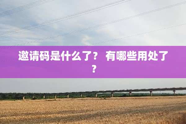 邀请码是什么了？ 有哪些用处了？