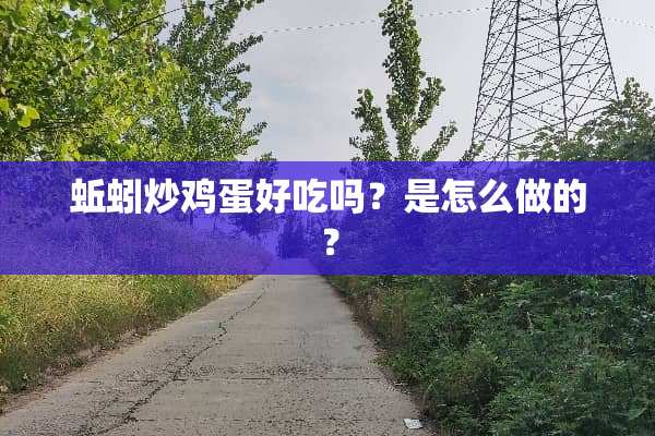 蚯蚓炒鸡蛋好吃吗？是怎么做的？