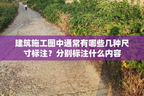 建筑施工图中通常有哪些几种尺寸标注？分别标注什么内容