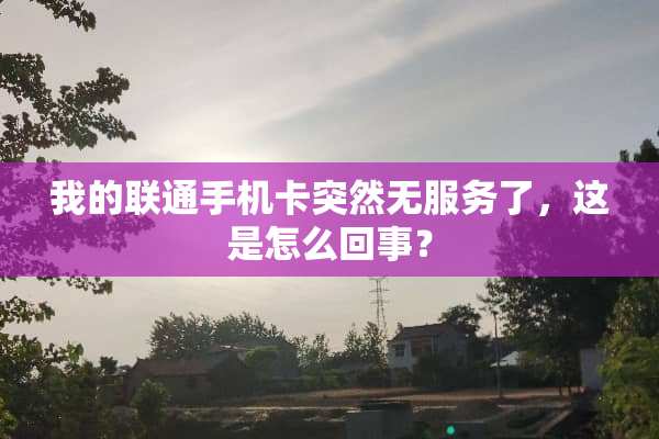 我的联通手机卡突然无服务了，这是怎么回事？
