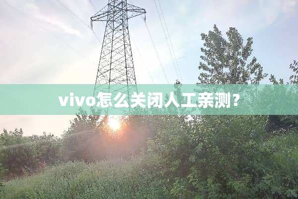 vivo怎么关闭人工亲测？