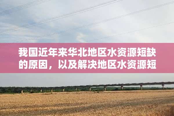我国近年来华北地区水资源短缺的原因，以及解决地区水资源短缺的措施