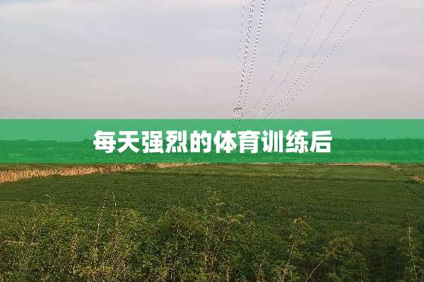每天强烈的体育训练后