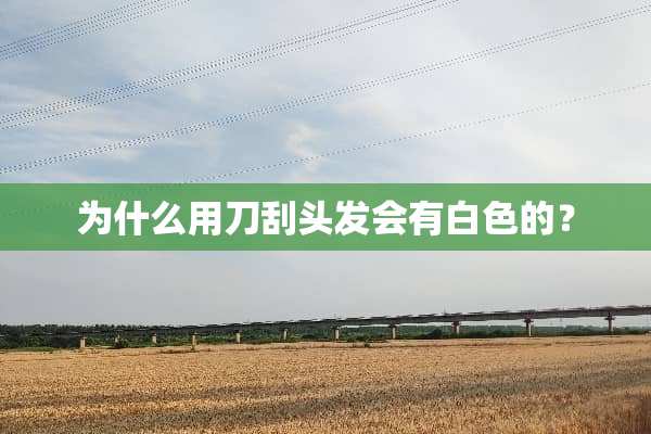 为什么用刀刮头发会有白色的？