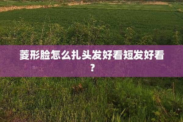 菱形脸怎么扎头发好看短发好看？
