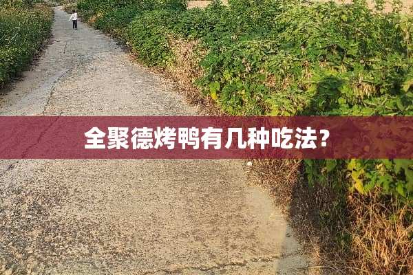 全聚德烤鸭有几种吃法？