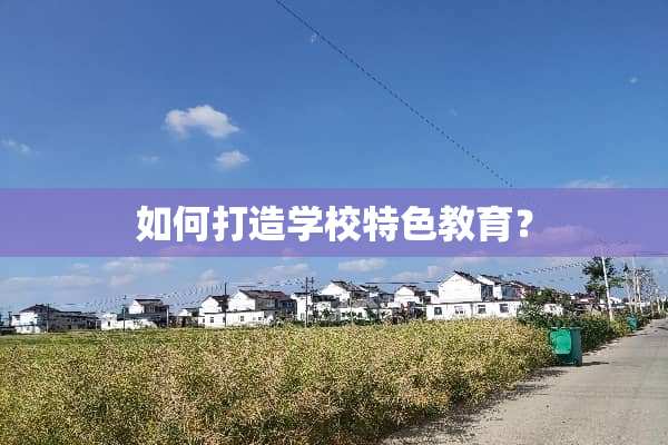 如何打造学校特色教育？