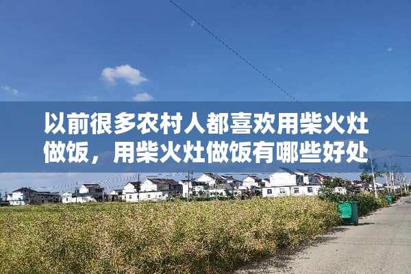 以前很多农村人都喜欢用柴火灶做饭，用柴火灶做饭有哪些好处？