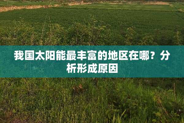 我国太阳能最丰富的地区在哪？分析形成原因