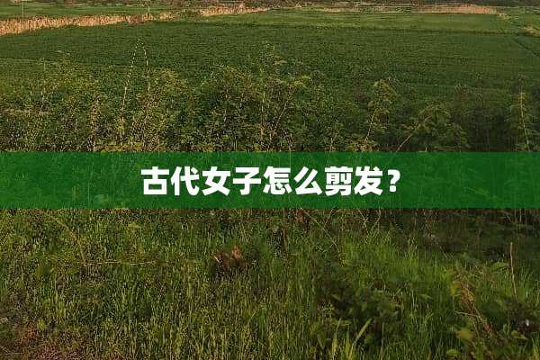 古代女子怎么剪发？