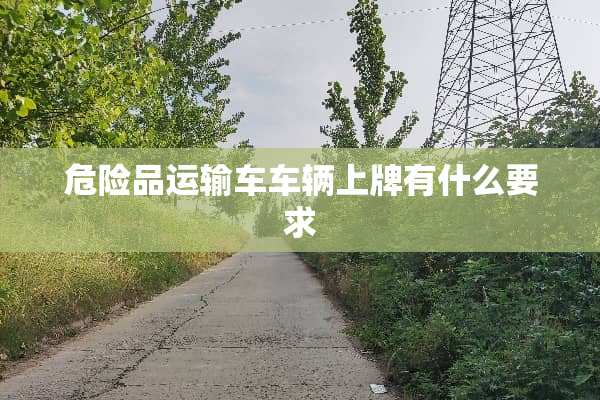 危险品运输车车辆上牌有什么要求