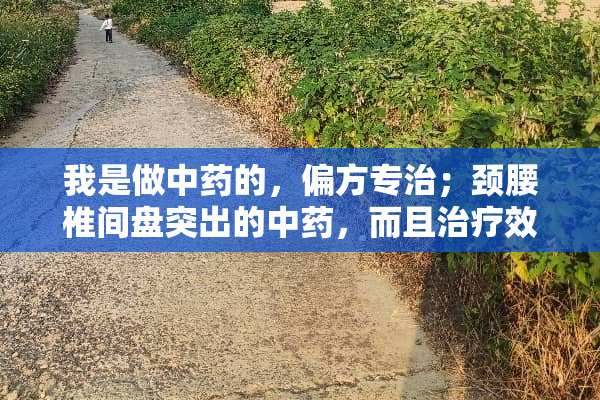 我是做中药的，偏方专治；颈腰椎间盘突出的中药，而且治疗效果非常好