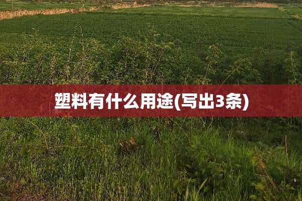 塑料有什么用途(写出3条)