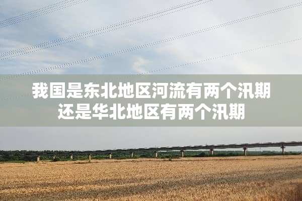 我国是东北地区河流有两个汛期还是华北地区有两个汛期