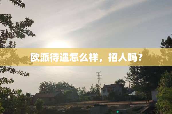 欧派待遇怎么样，招人吗？