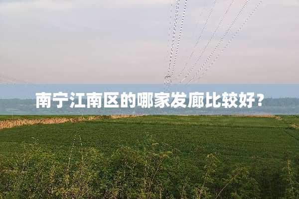 南宁江南区的哪家发廊比较好？