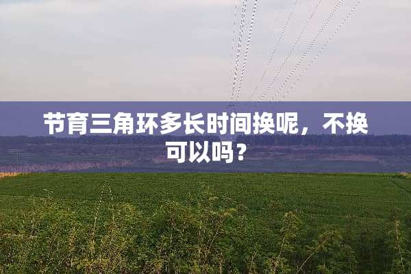 节育三角环多长时间换呢，不换可以吗？