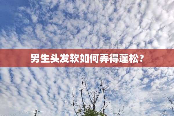 男生头发软如何弄得蓬松？