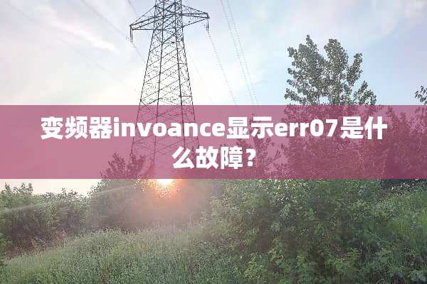 变频器invoance显示err07是什么故障？