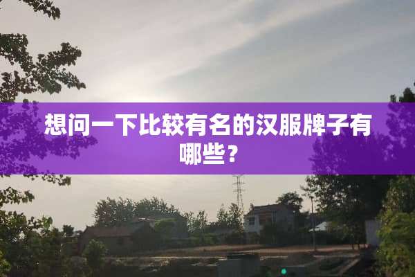 想问一下比较有名的汉服牌子有哪些？