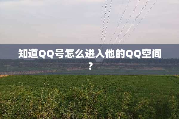 知道QQ号怎么进入他的QQ空间？