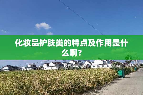 化妆品护肤类的特点及作用是什么啊？