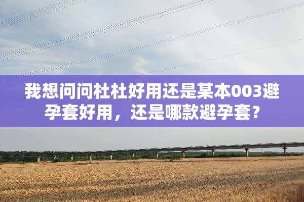 我想问问杜杜好用还是某本003***好用，还是哪款***？