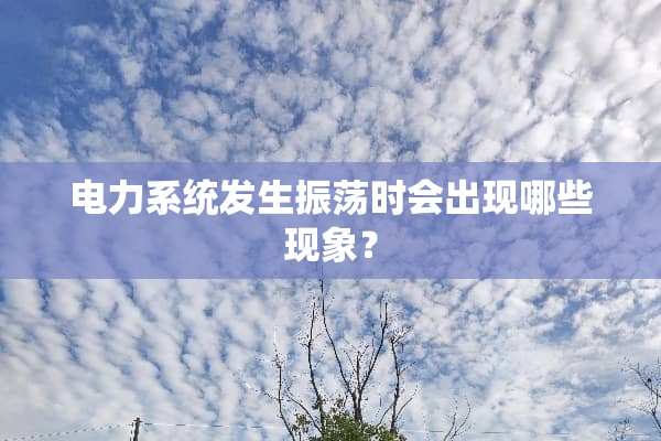电力系统发生振荡时会出现哪些现象？