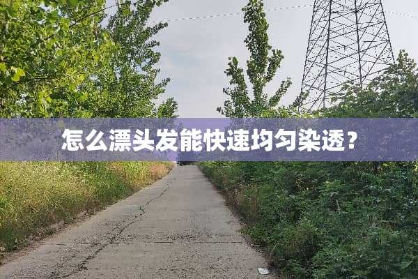 怎么漂头发能快速均匀染透？