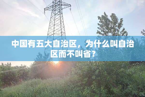 中国有五大自治区，为什么叫自治区而不叫省？