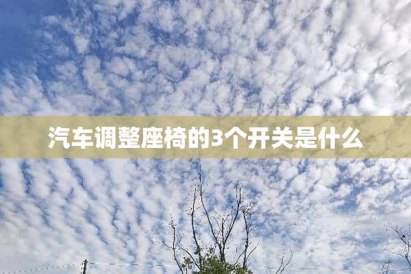 汽车调整座椅的3个开关是什么