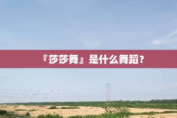 『莎莎舞』是什么舞蹈？
