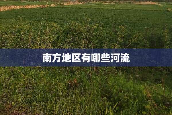 南方地区有哪些河流