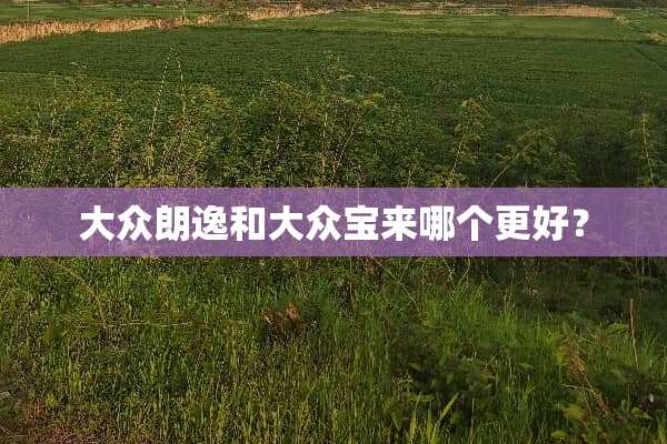 大众朗逸和大众宝来哪个更好？